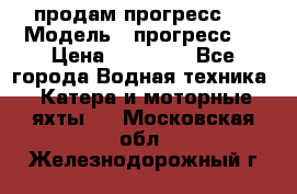 продам прогресс 4 › Модель ­ прогресс 4 › Цена ­ 40 000 - Все города Водная техника » Катера и моторные яхты   . Московская обл.,Железнодорожный г.